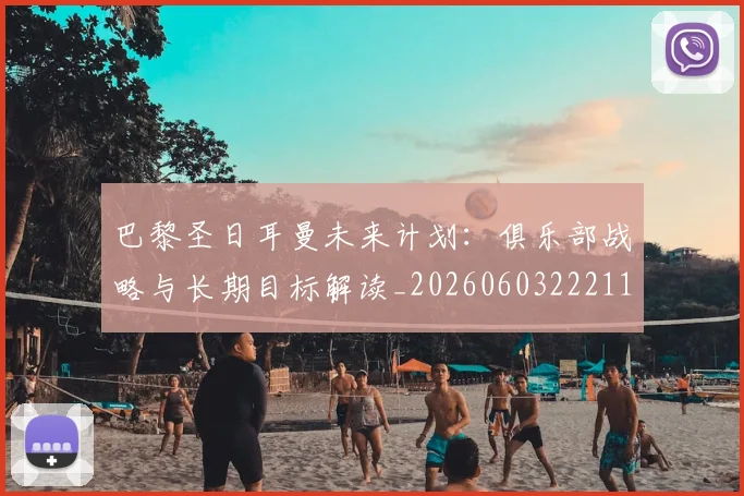 巴黎圣日耳曼未来计划：俱乐部战略与长期目标解读_20260603222112
